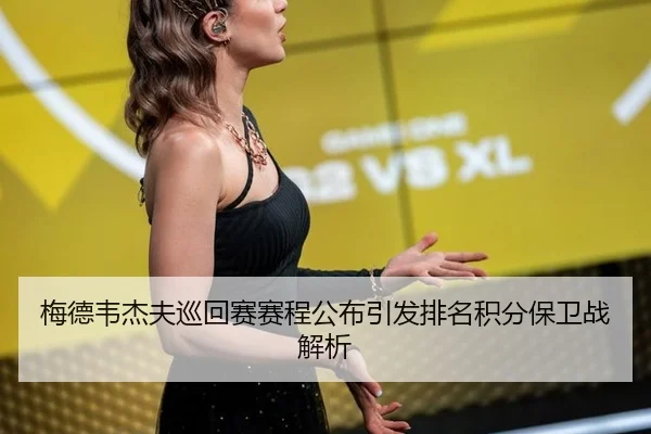 梅德韦杰夫巡回赛赛程公布引发排名积分保卫战解析
